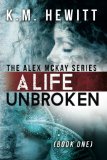 A Life Unbroken (The Alex McKay Series:) (Volume 1) by K.M. Hewitt